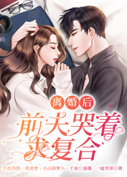 《离婚后，前夫哭着求复婚》第91集完结45分钟剧情讲解，共441字