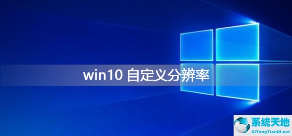 win10如何自定义分辨率大小(win10如何设置分辨率)